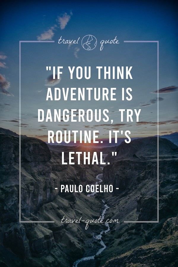 If you think adventure is dangerous, try routine. It's lethal. -- Paulo Coelho