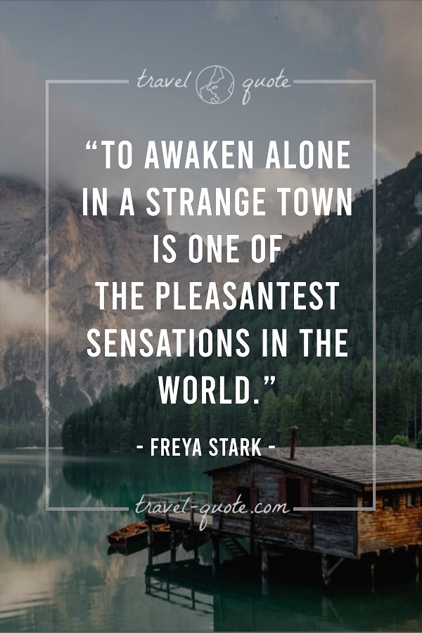 To awaken alone in a strange town is one of the pleasantest sensations in the world. -- Freya Stark