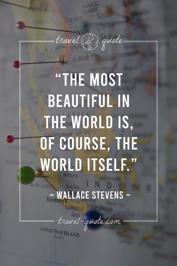 The most beautiful in the world is, of course, the world itself. - Wallace Stevens