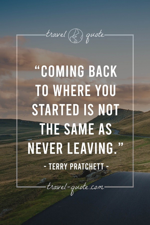 Terry Pratchett | Coming back to where you started is not the same as never  leaving. | Travel Quotes