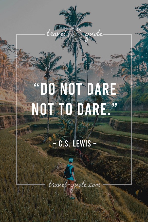 Do not dare not to dare. - C.S. Lewis
