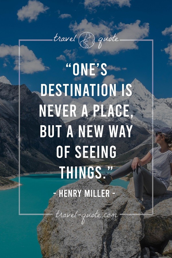 One's Destination is Never a Place, but a New Way of Seeing Things. - Henry Miller