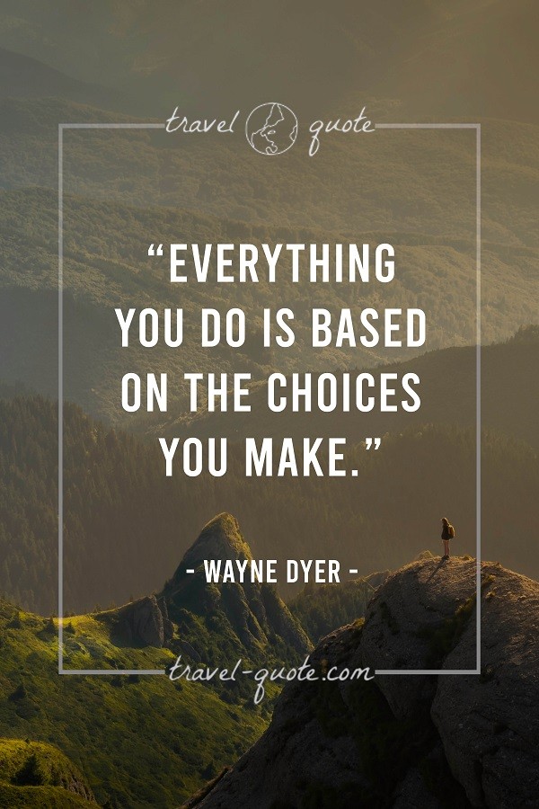 Everything you do is based on the choices you make.