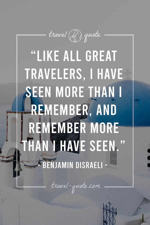 Like all great travelers, I have seen more than I remember, and remember more than I have seen.