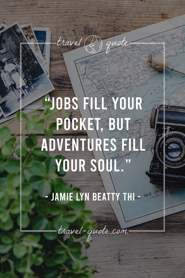 Jobs fill your pocket, but adventures fill your soul.