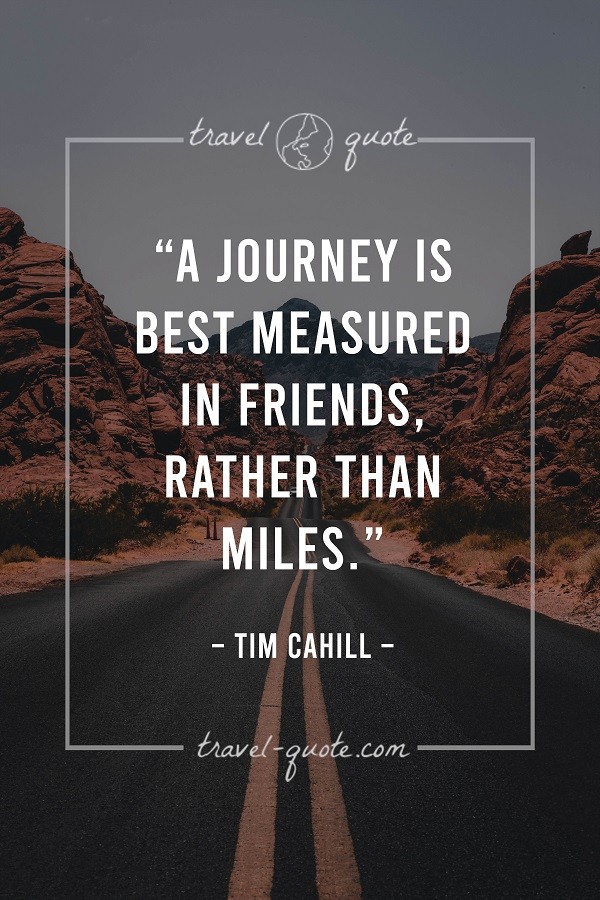 A journey is best measured in friends, rather than miles. - Tim Cahill