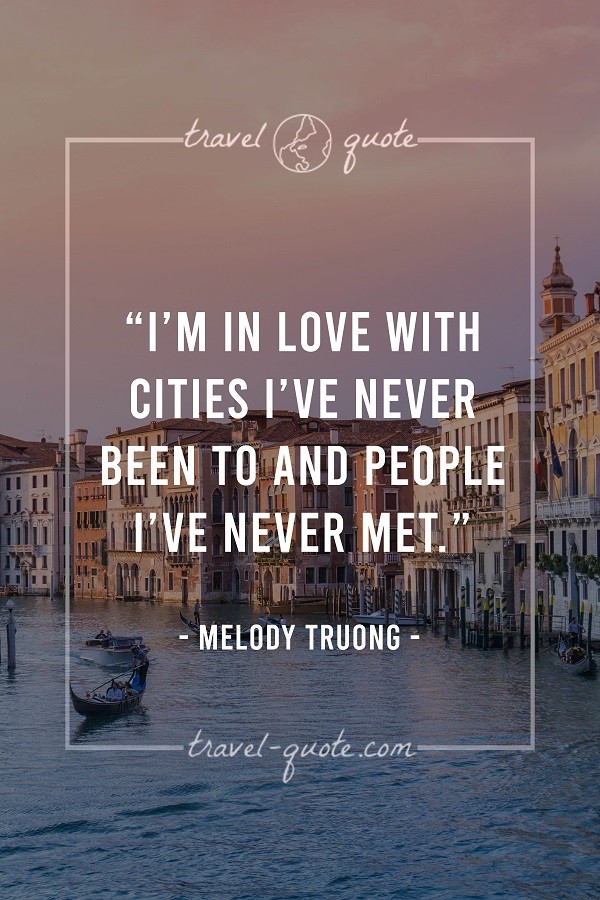 I'm in love with cities I've never been to and people I've never met.