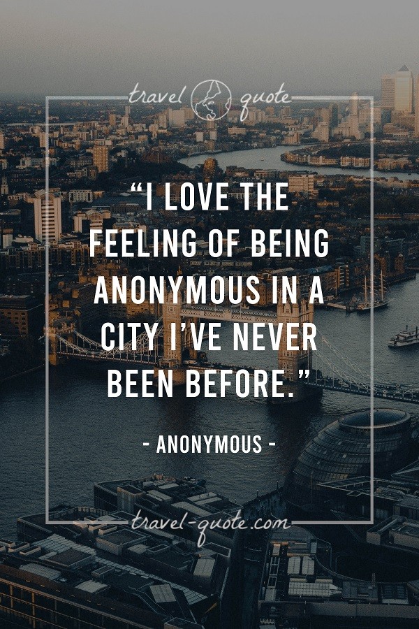 I love the feeling of being anonymous in a city I've never been before. - Anonymous