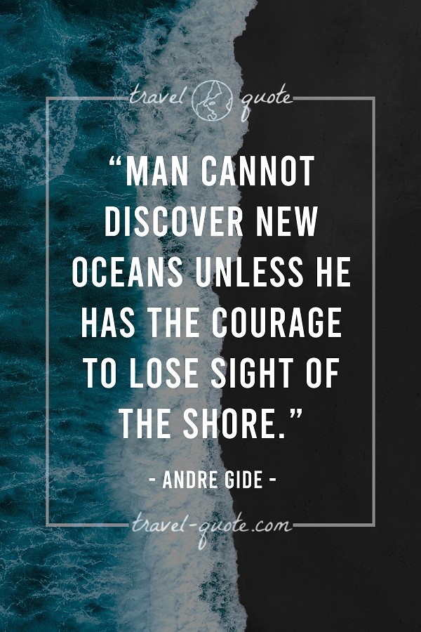 Man cannot discover new oceans unless he has the courage to lose sight of the shore. - Andre Gide