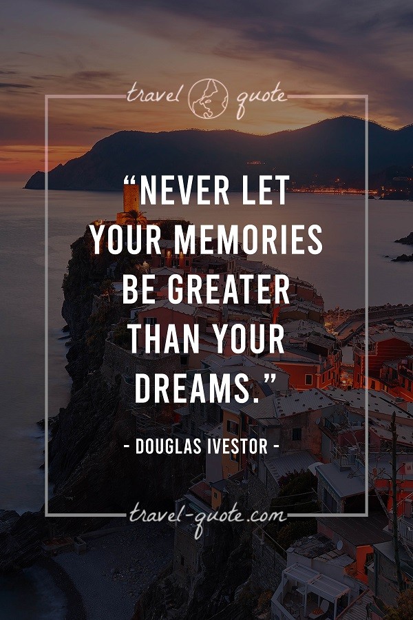 Never let your memories be greater than your dreams. - Douglas Ivestor