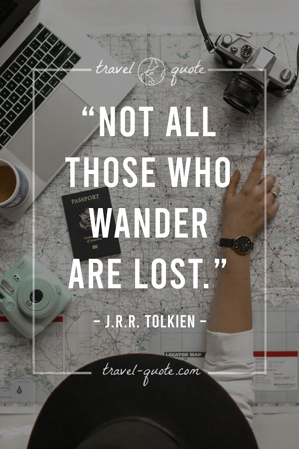 Not all those who wander are lost. - J.R.R. Tolkien