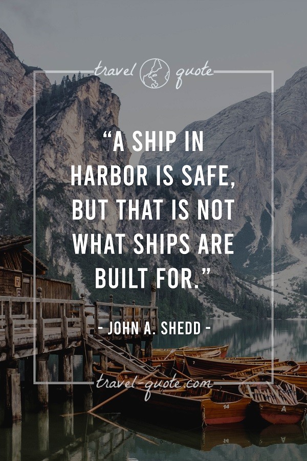 A ship in harbor is safe, but that is not what ships are built for. - John A. Shedd