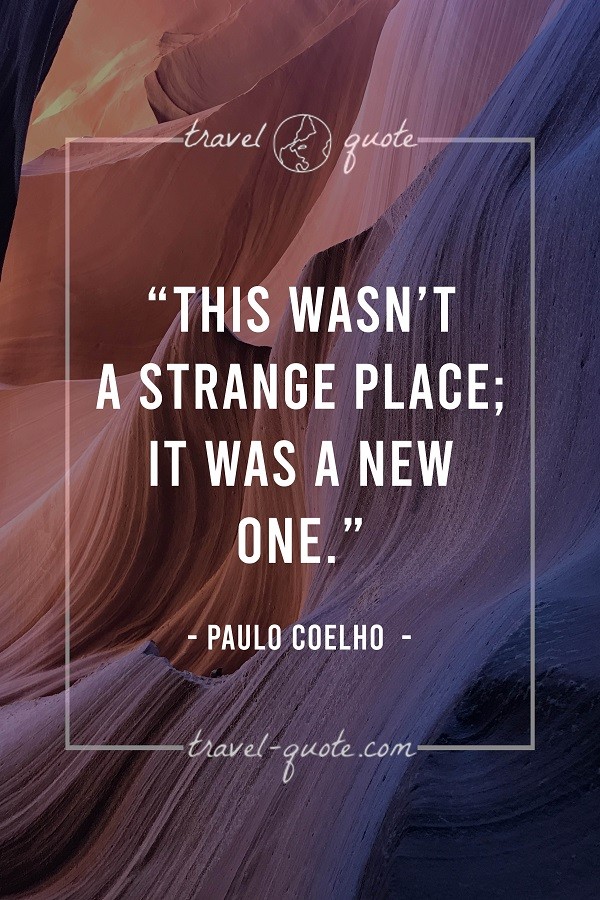 This wasn't a strange place; it was a new one. - Paulo Coelho