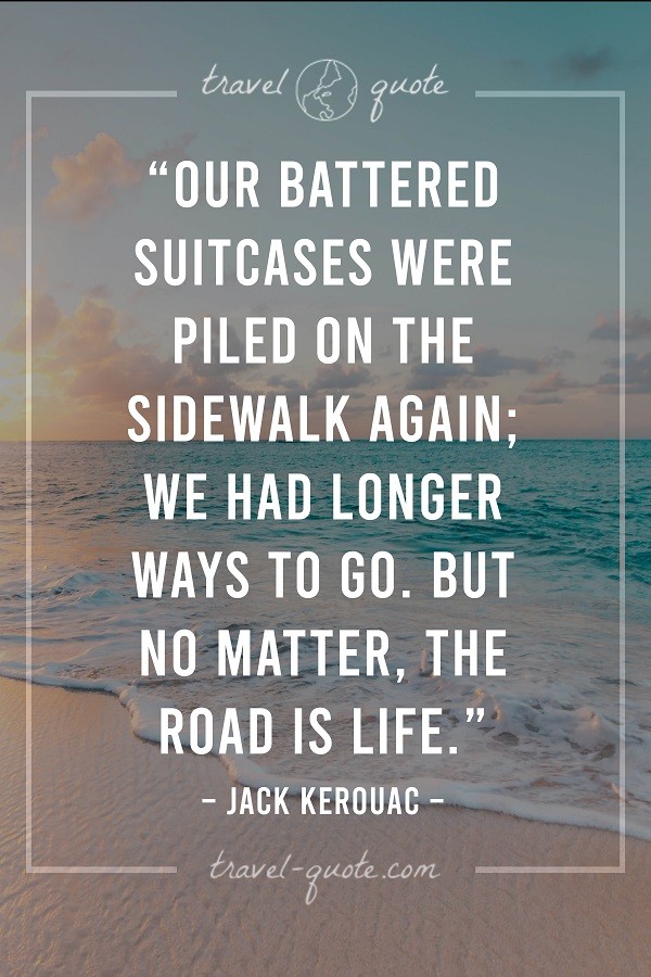 Our battered suitcases were piled on the sidewalk again; we had longer ways to go. But no matter, the road is life.