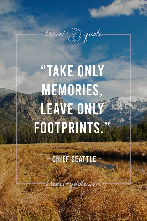 Take only memories, leave only footprints. - Chief Seattle