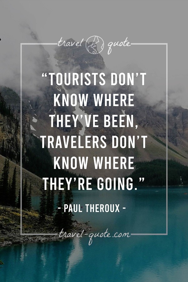 Tourists don't know where they've been, travelers don't know where they're going.
