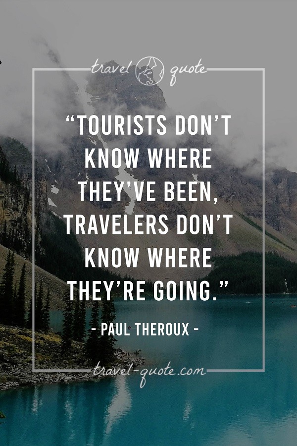 Tourists don't know where they've been, travelers don't know where they're going. - Paul Theroux