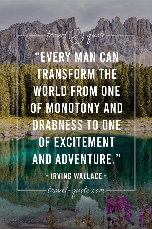 Every man can transform the world from one of monotony and drabness to one of excitement and adventure. - Irving Wallace