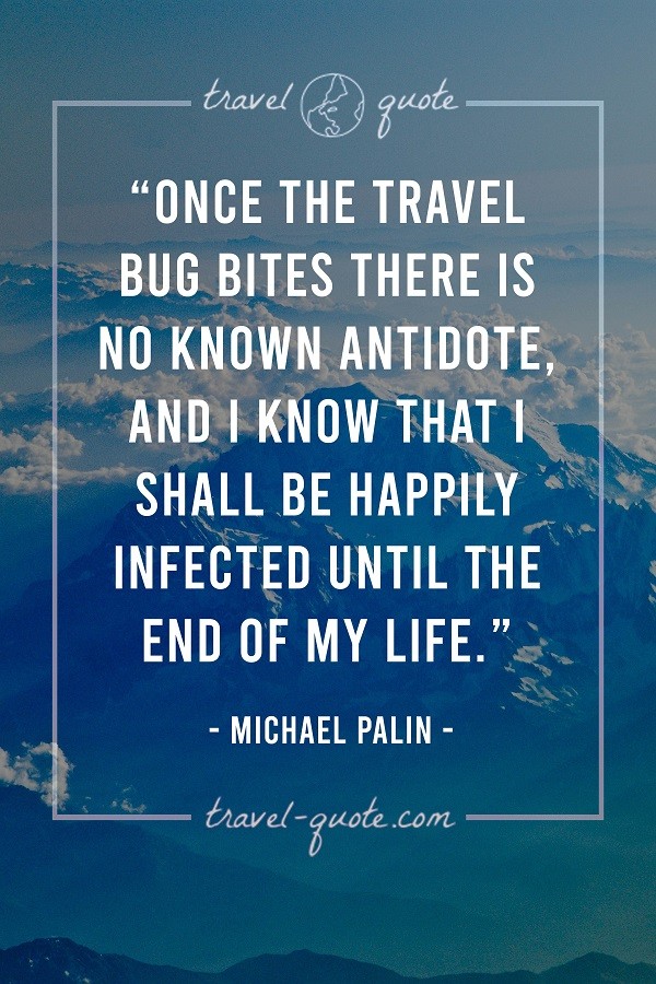 Once the travel bug bites there is no known antidote, and I know that I shall be happily infected until the end of my life. - Michael Palin