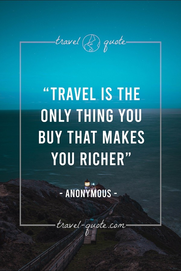 Travel is the only thing you buy that makes you richer. - Anonymous