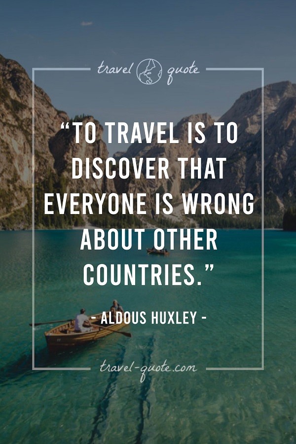 To travel is to discover that everyone is wrong about other countries. -- Aldous Huxley