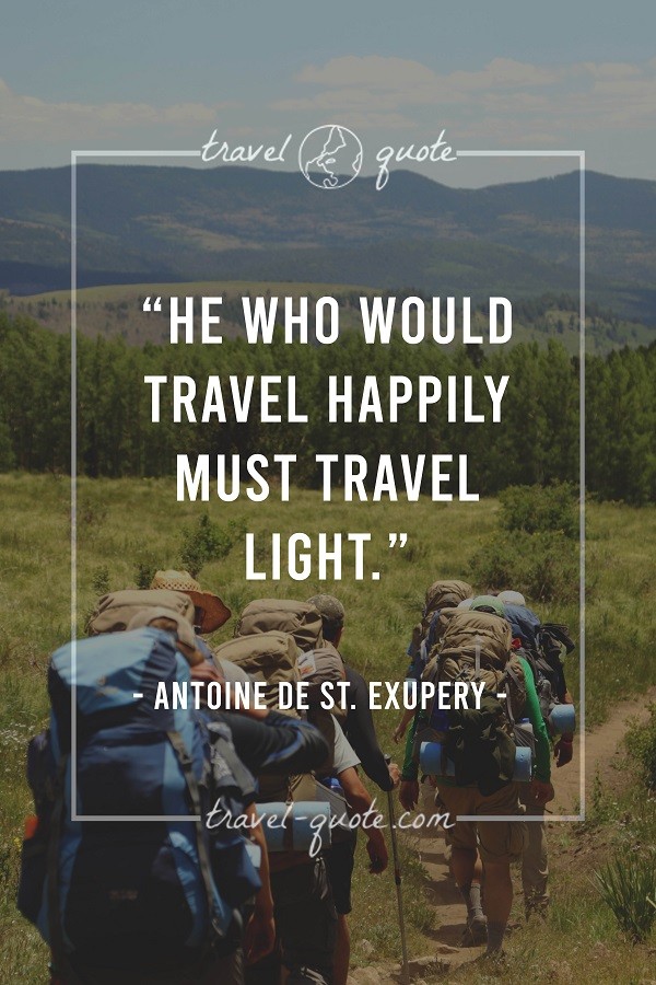 He who would travel happily must travel light. - Antoine de St. Exupery