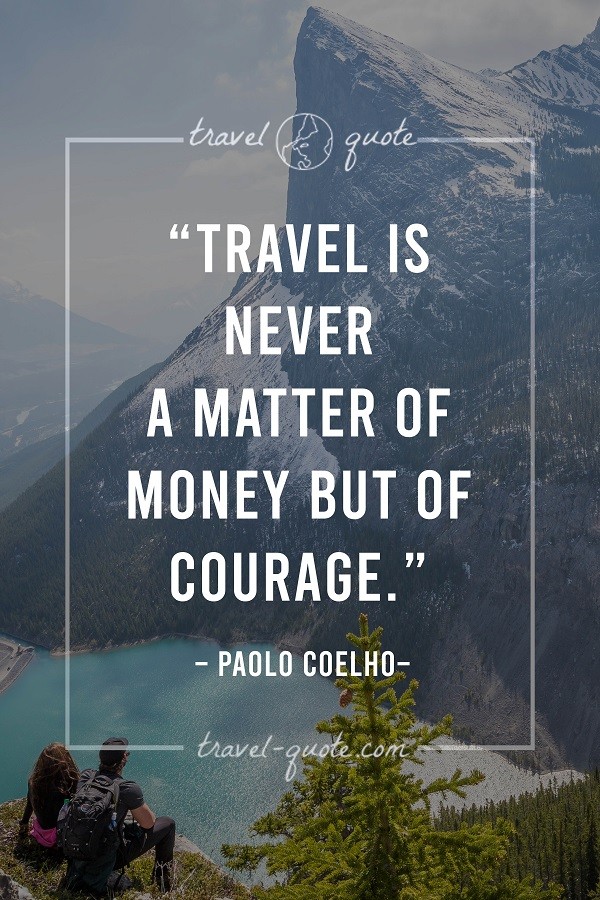 Travel is never a matter of money but of courage. - Paulo Coelho