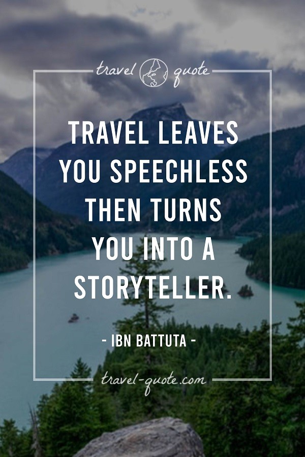 Travel leaves you speechless then turns you into a storyteller. -- Ibn Battuta