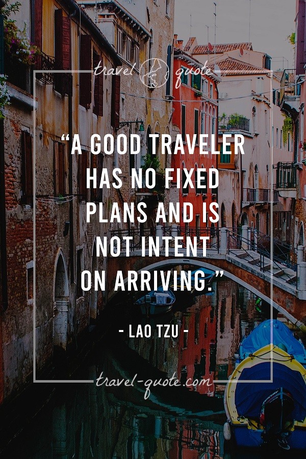 A good traveler has no fixed plans and is not intent on arriving. - Lao Tzu