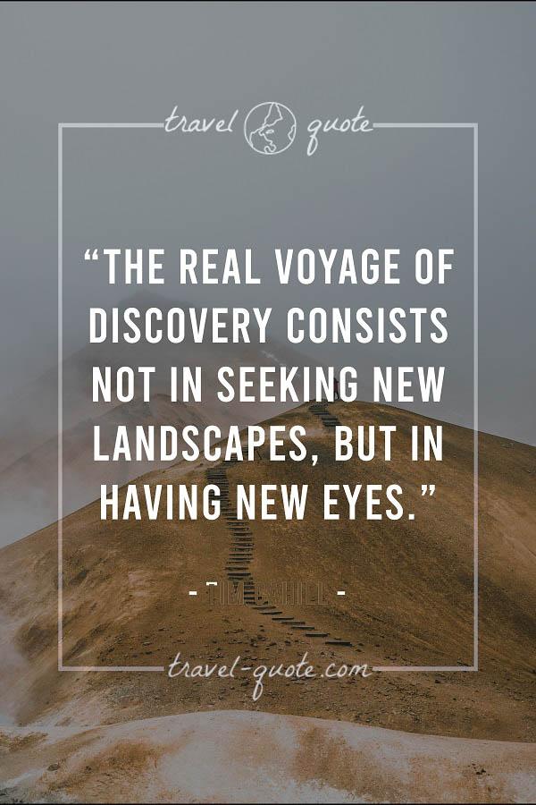 The real voyage of discovery consists not in seeking new landscapes, but in having new eyes.