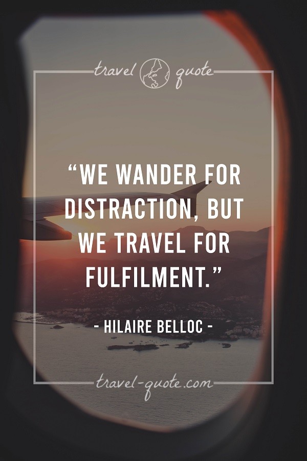 We wander for distraction, but we travel for fulfillment. - Hilaire Belloc