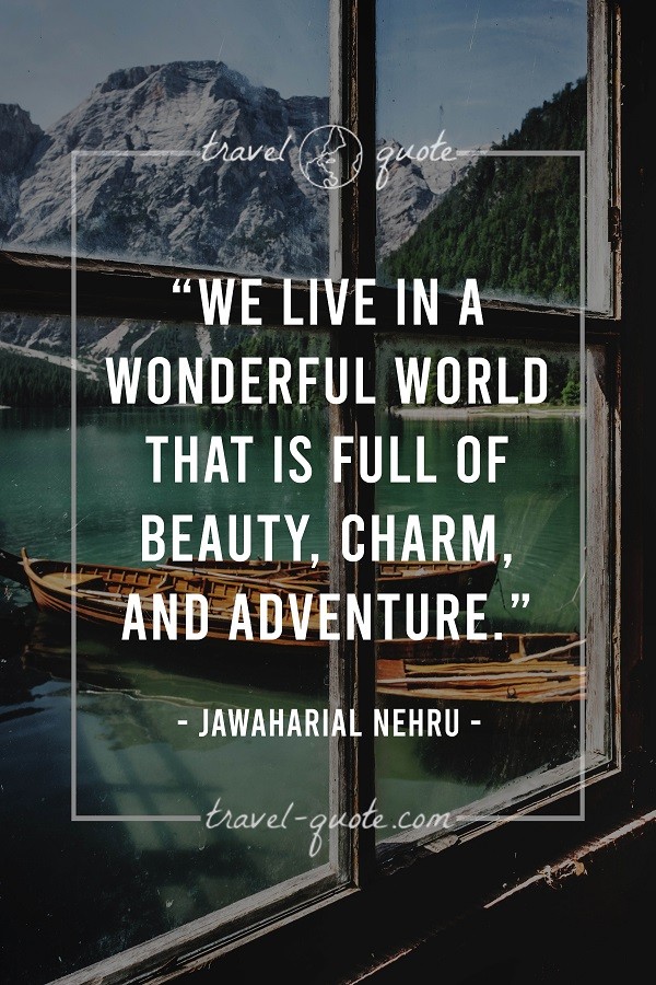 We live in a wonderful world that is full of beauty, charm, and adventure. - Jawaharial Nehru