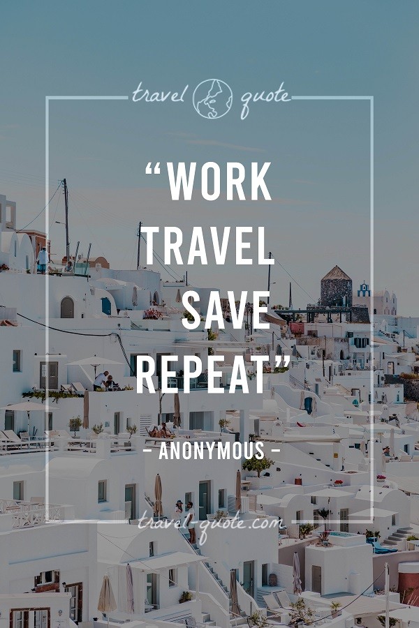 Work, Travel, Save, Repeat. - Anonymous