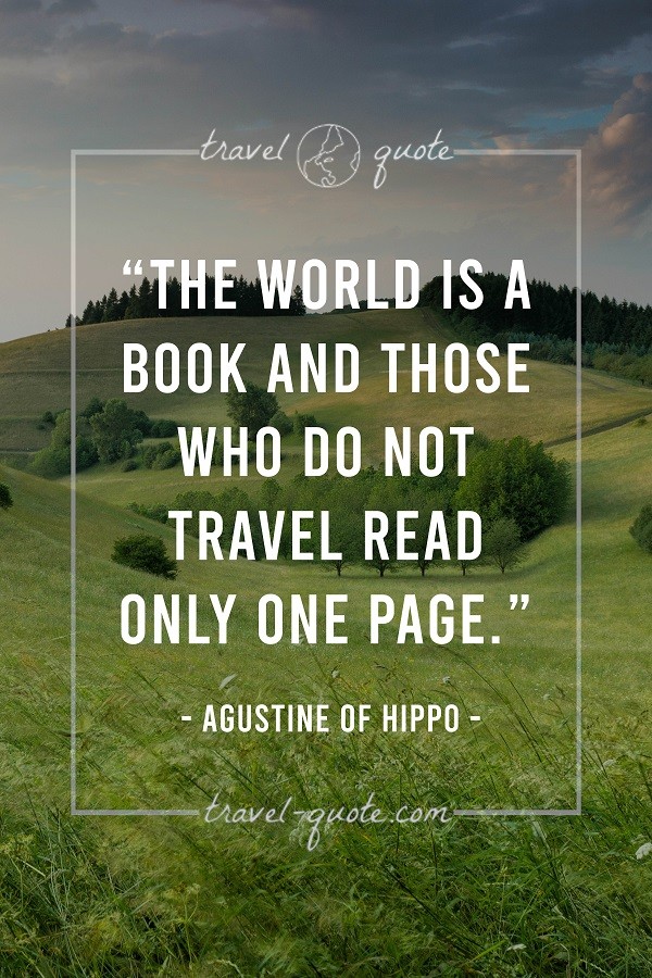 The world is a book and those who do not travel read only one page. - Agustine of Hippo
