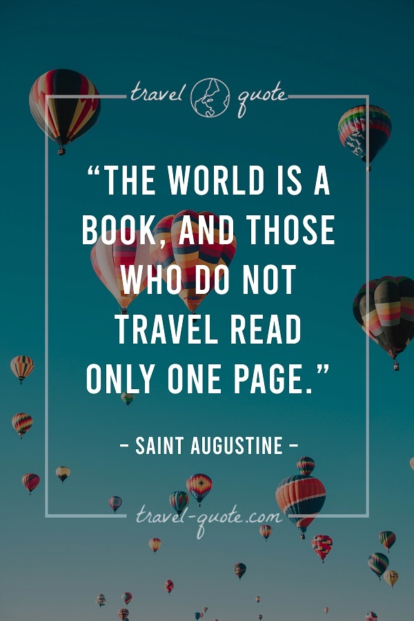 The world is a book, and those who do not travel read only one page. - Saint Augustine