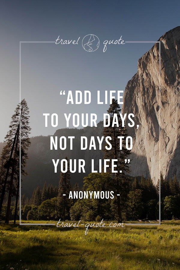 Add life to your days. Not days to your life. - Anonymous