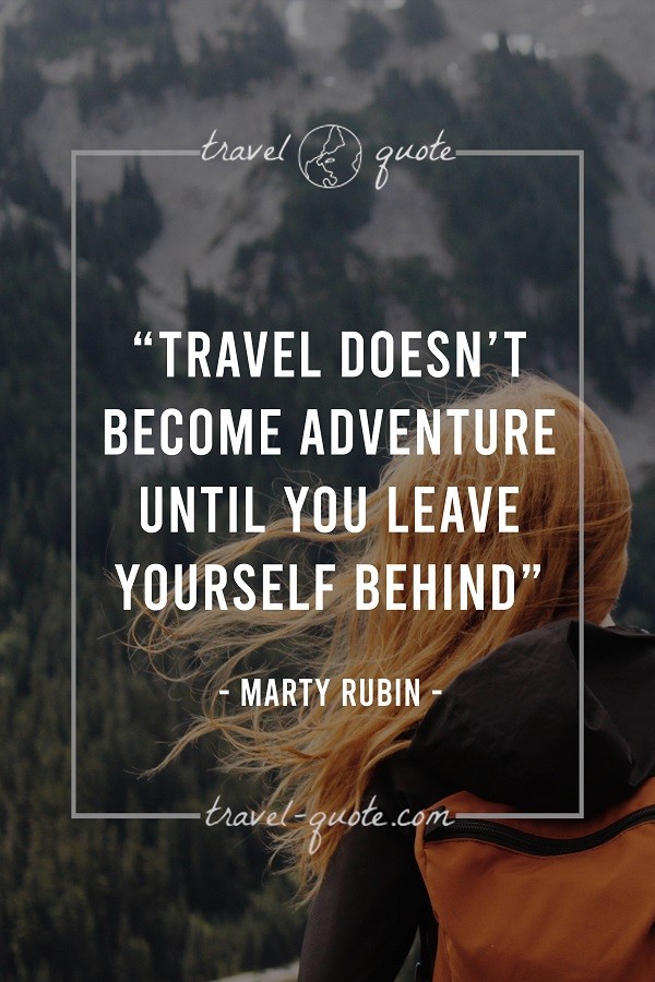 Travel doesn't become adventure until you leave yourself behind. - Marty Rubin
