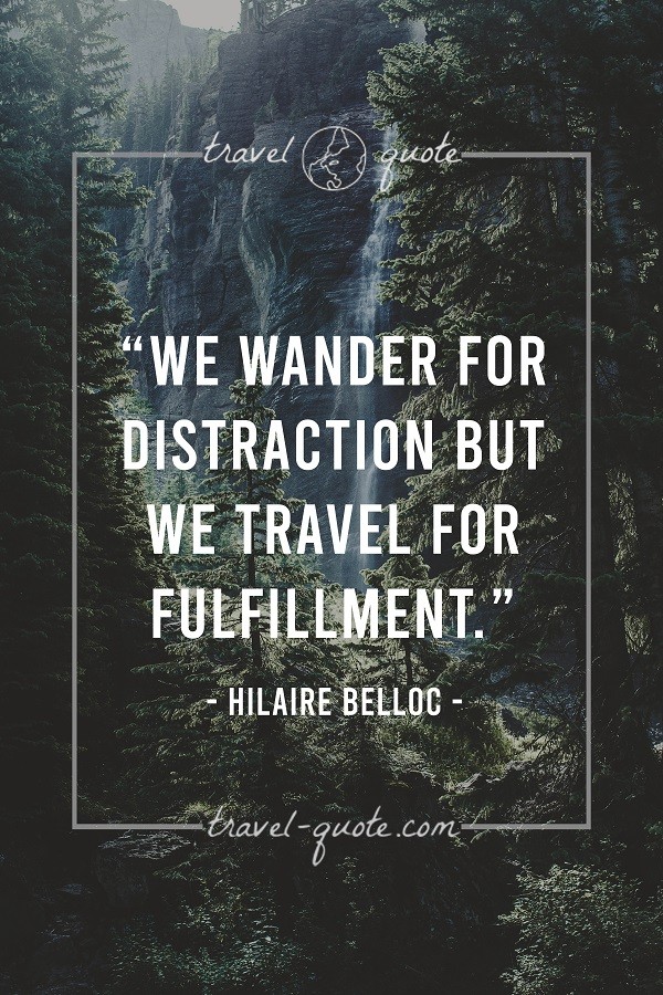 We wander for distractions but we travel for fulfillment. - Hilaire Belloc