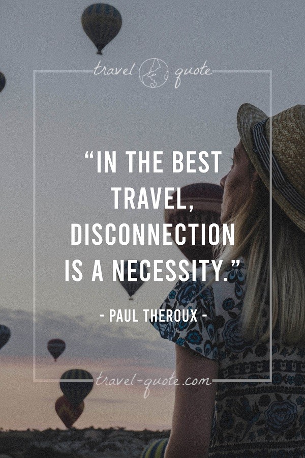 In the best travel, disconnection is a necessity. - Paul Theroux