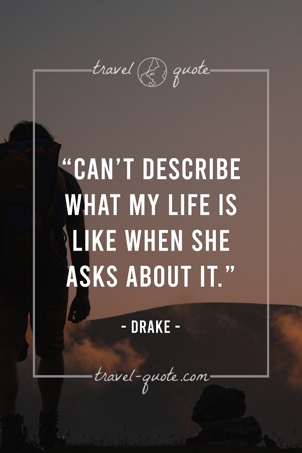 Can't describe what my life is like when she asks about it. - Drake
