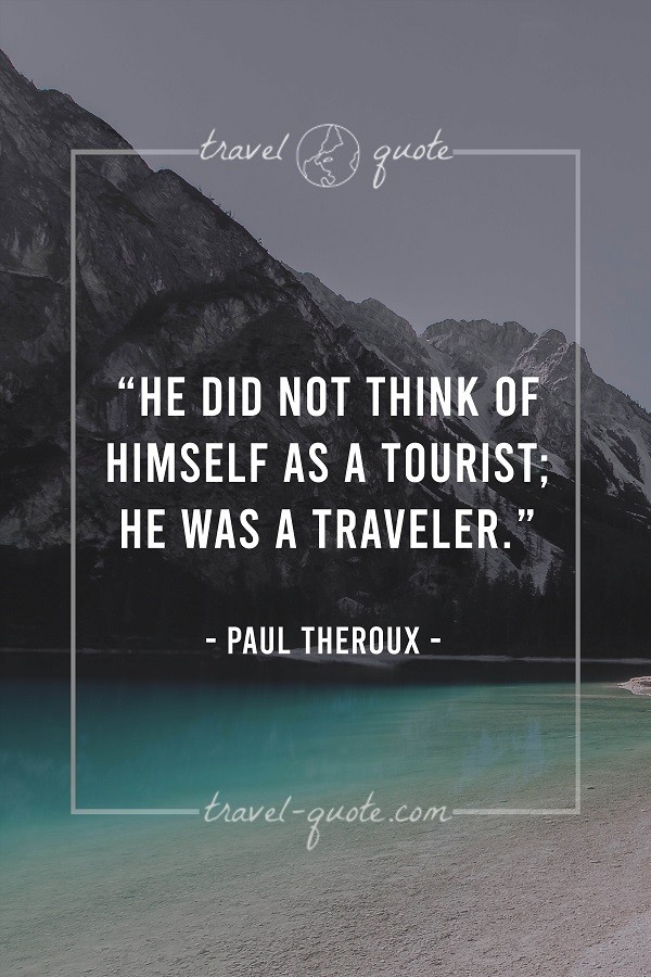 He did not think of himself as a tourist; he was a traveler. - Paul Theroux