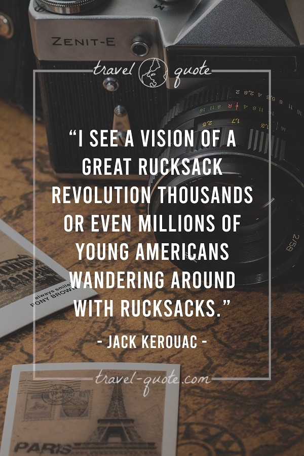 I see a vision of a great rucksack revolution. Thousands or even millions of young Americans wandering around with rucksacks. - Jack Kerouac