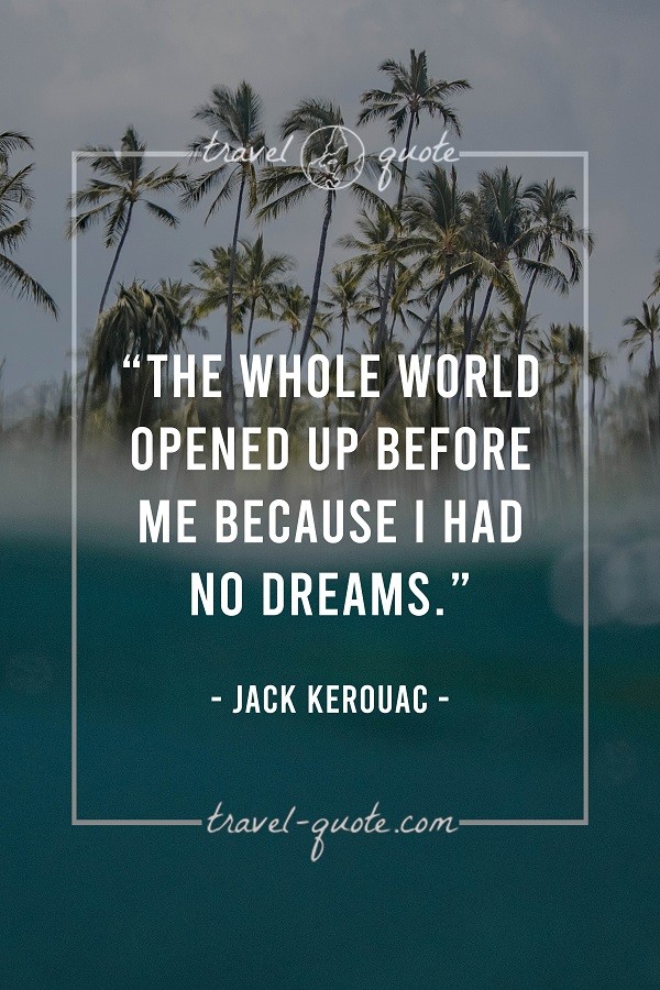 The whole world opened up before me because I had no dreams. - Jack Kerouac