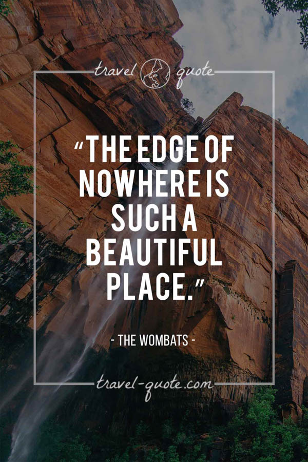 The edge of nowhere is such a beautiful place. - The Wombats