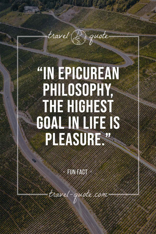 In Epicurean philosophy, the highest goal in life is pleasure. -- Fun Fact