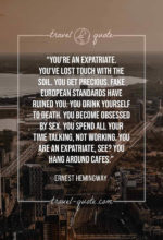 You’re an expatriate. You’ve lost touch with the soil. You get precious. Fake European standards have ruined you. You drink yourself to death. You become obsessed by sex. You spend all your time talking, not working. You are an expatriate, see? You hang around cafes.