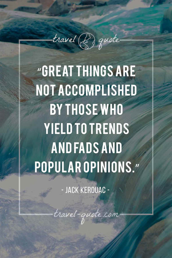 Great things are not accomplished by those who yield to trends and fads and popular opinions. - Jack Kerouac