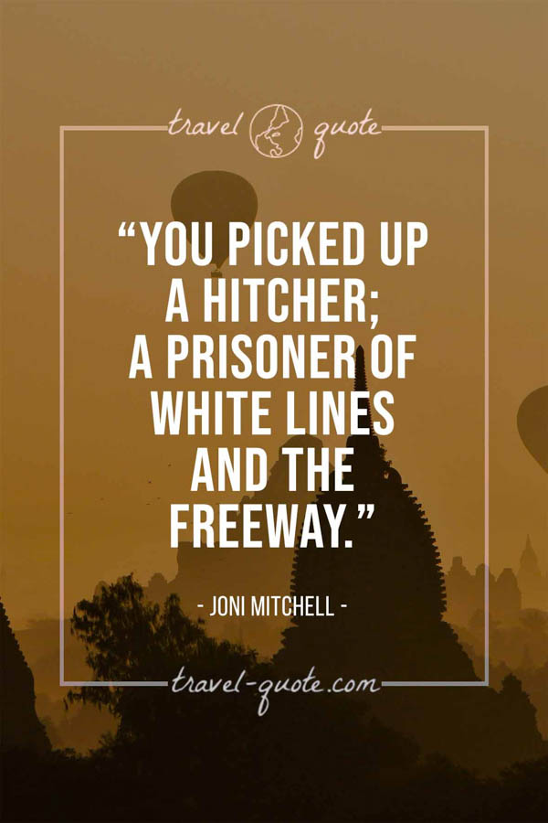 You picked up a hitcher; a prisoner of white lines and the freeway. - Joni Mitchell