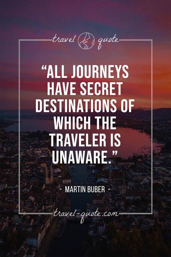 All journeys have secret destinations of which the traveler is unaware. – Martin Buber