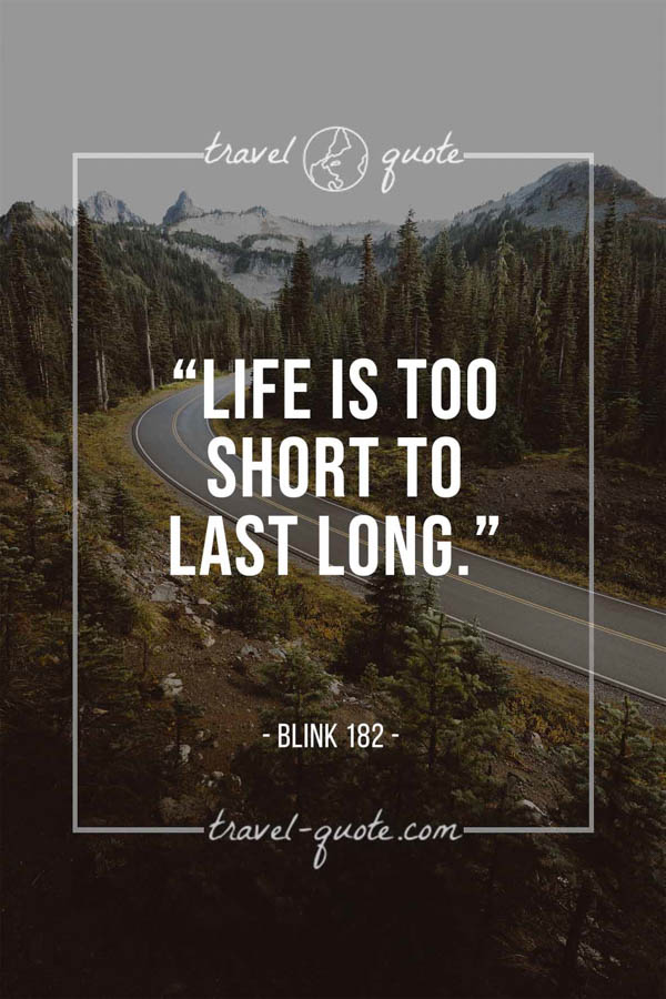 Life is too short to last long. - Blink 182